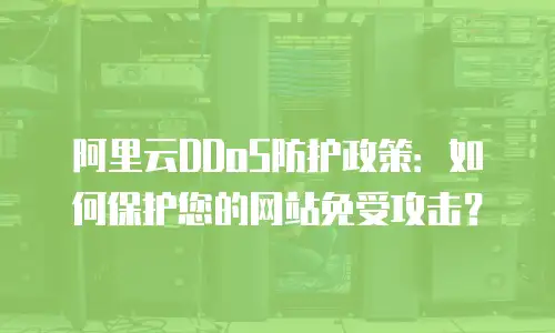 阿里云DDoS防护政策：如何保护您的网站免受攻击？