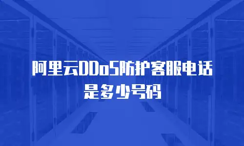 阿里云DDoS防护客服电话是多少号码