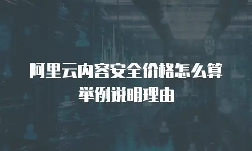 阿里云内容安全价格怎么算举例说明理由