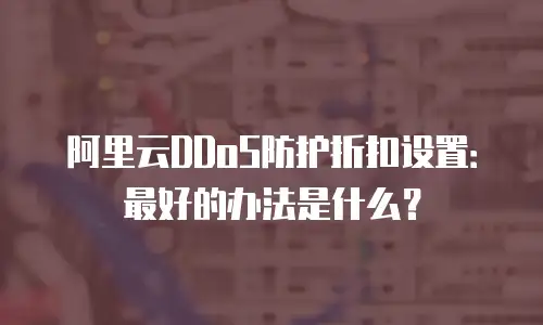 阿里云DDoS防护折扣设置：最好的办法是什么？