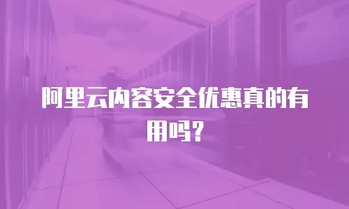 阿里云内容安全优惠真的有用吗？