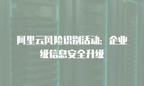 阿里云风险识别活动：企业级信息安全升级