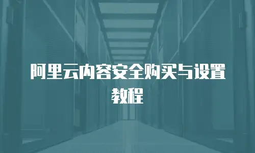 阿里云内容安全购买与设置教程