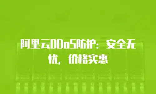 阿里云DDoS防护：安全无忧，价格实惠