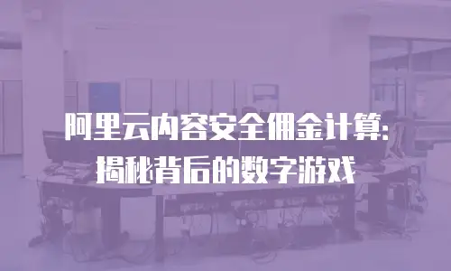 阿里云内容安全佣金计算：揭秘背后的数字游戏