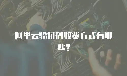 阿里云验证码收费方式有哪些？