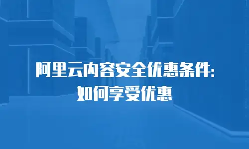 阿里云内容安全优惠条件：如何享受优惠
