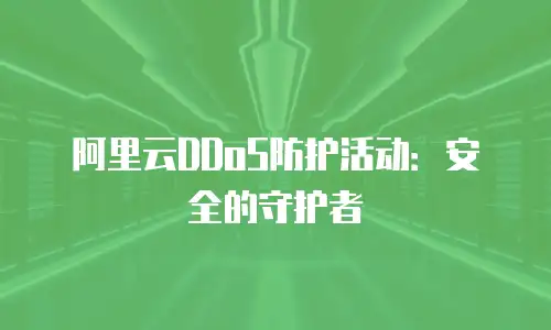 阿里云DDoS防护活动：安全的守护者