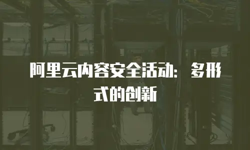 阿里云内容安全活动：多形式的创新