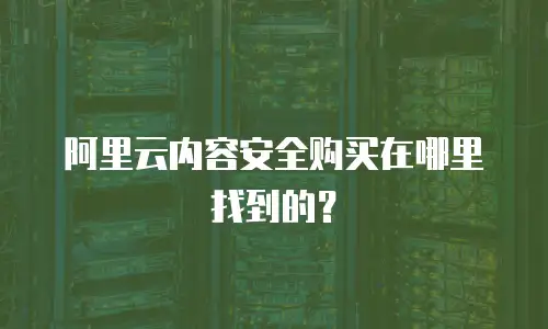 阿里云内容安全购买在哪里找到的？