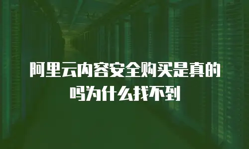 阿里云内容安全购买是真的吗为什么找不到