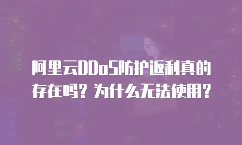 阿里云DDoS防护返利真的存在吗？为什么无法使用？