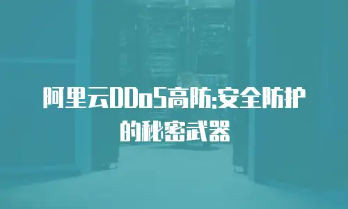 阿里云DDoS高防:安全防护的秘密武器