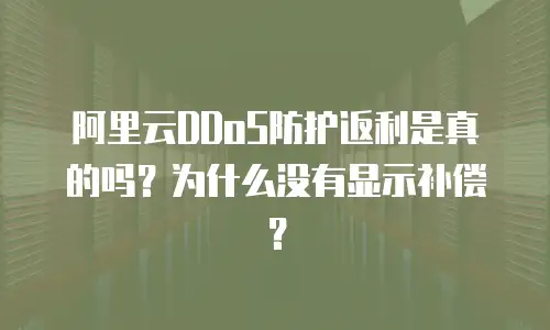 阿里云DDoS防护返利是真的吗？为什么没有显示补偿？