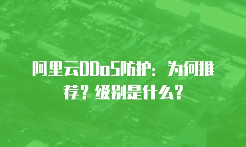 阿里云DDoS防护：为何推荐？级别是什么？