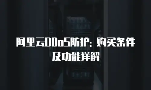 阿里云DDoS防护: 购买条件及功能详解