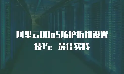 阿里云DDoS防护折扣设置技巧：最佳实践