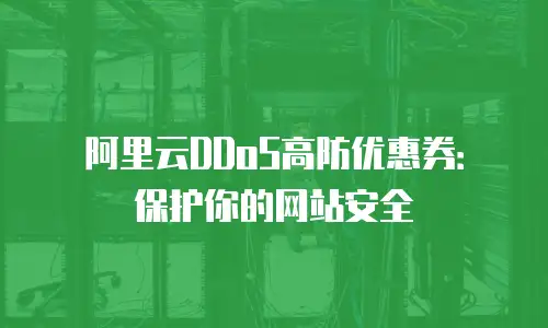 阿里云DDoS高防优惠券：保护你的网站安全