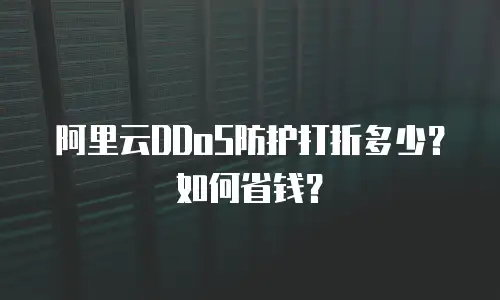 阿里云DDoS防护打折多少？如何省钱？