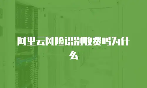 阿里云风险识别收费吗为什么