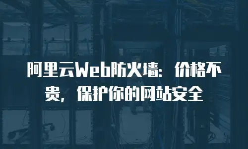 阿里云Web防火墙：价格不贵，保护你的网站安全