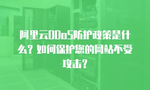 阿里云DDoS防护政策是什么？如何保护您的网站不受攻击？