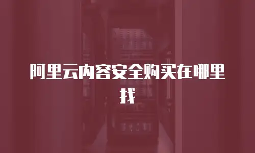 阿里云内容安全购买在哪里找