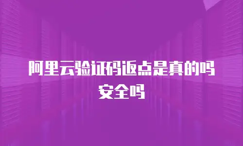 阿里云验证码返点是真的吗安全吗