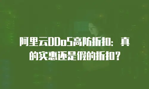 阿里云DDoS高防折扣：真的实惠还是假的折扣？