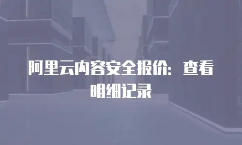 阿里云内容安全报价：查看明细记录