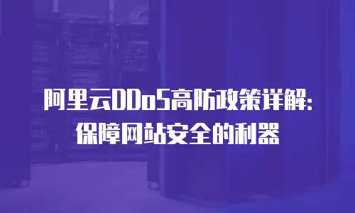 阿里云DDoS高防政策详解：保障网站安全的利器