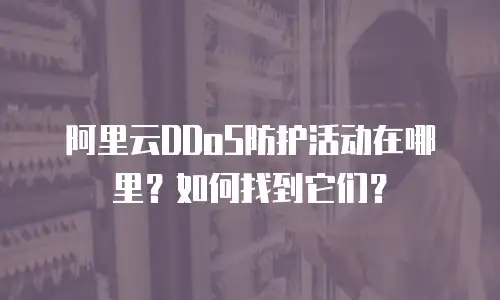 阿里云DDoS防护活动在哪里？如何找到它们？