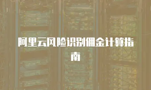 阿里云风险识别佣金计算指南