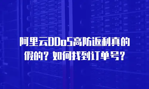 阿里云DDoS高防返利真的假的？如何找到订单号？