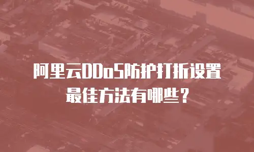 阿里云DDoS防护打折设置最佳方法有哪些？