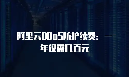 阿里云DDoS防护续费：一年仅需几百元
