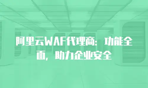 阿里云WAF代理商：功能全面，助力企业安全