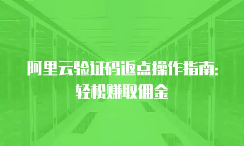 阿里云验证码返点操作指南：轻松赚取佣金