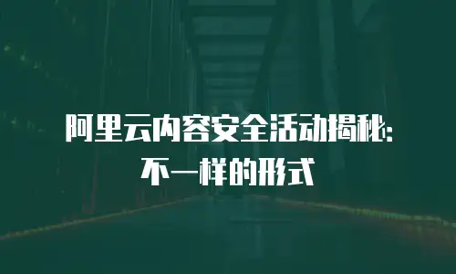 阿里云内容安全活动揭秘：不一样的形式