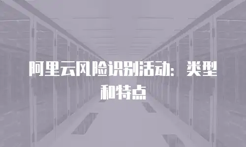 阿里云风险识别活动：类型和特点