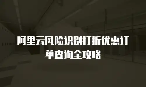 阿里云风险识别打折优惠订单查询全攻略