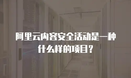 阿里云内容安全活动是一种什么样的项目？