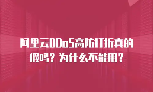 阿里云DDoS高防打折真的假吗？为什么不能用？