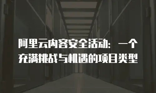 阿里云内容安全活动：一个充满挑战与机遇的项目类型