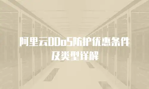阿里云DDoS防护优惠条件及类型详解