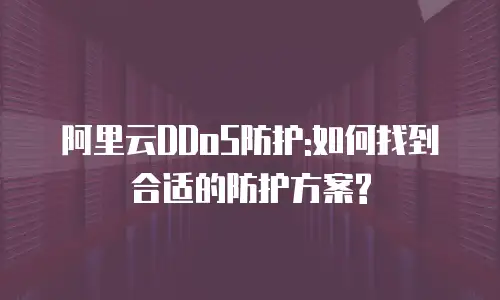 阿里云DDoS防护:如何找到合适的防护方案?