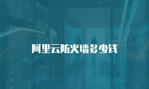 阿里云防火墙多少钱