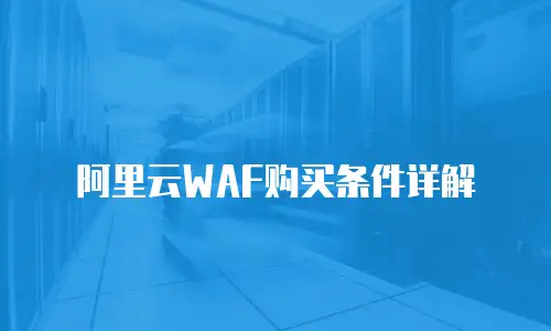 阿里云WAF购买条件详解