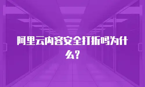 阿里云内容安全打折吗为什么？