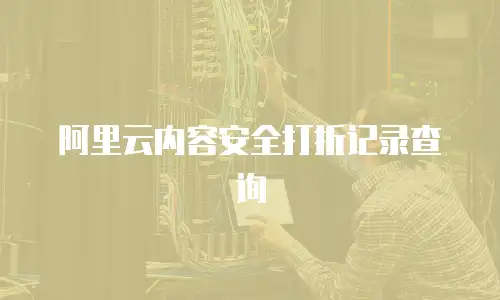 阿里云内容安全打折记录查询